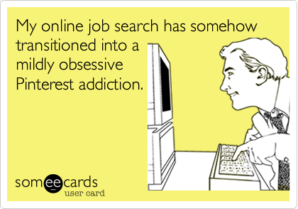 my online job search has somehow transitioned into a midly obsessive pinterest addiction