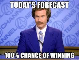 meme: Today’s forecast: 100% chance of winning.