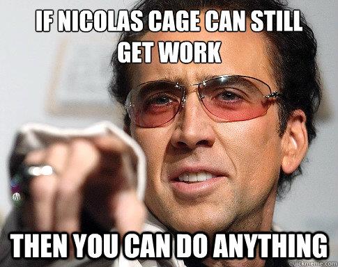 meme: If Nicolas Cage can still get work, then you can do anything.