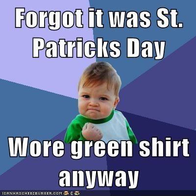 forgot it was st. patrick's day wore green shirt anyway meme