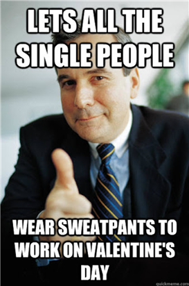 Meme: "Let's all the single people wear sweatpants to work on Valentine's Day."