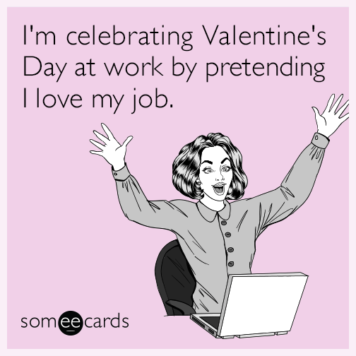 i'm celebrating valentine's day at work by pretending i love my job meme