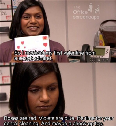 So I received my first valentine from a secret admirer: Roses are red, violets are blue, it's time for your dental cleaning, and maybe a check-up too.