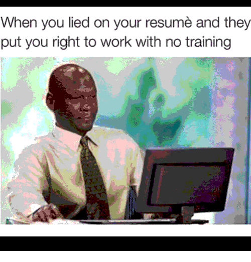 When you lied on your resume and they put you right to work with no training meme