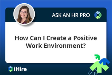 ihire ask an hr pro how can i create a positive work environment